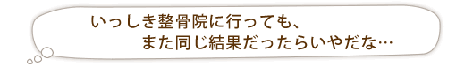 いっしき整骨院に行っても同じ結果だったらいやだな…