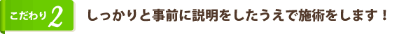 しっかりと事前に説明をしたうえで施術をします