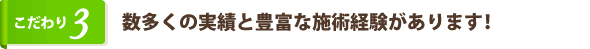 数多くの実績と豊富な施術経験があります