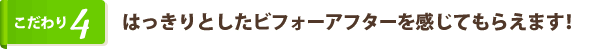 はっきりとしたビフォーアフターを感じてもらえます